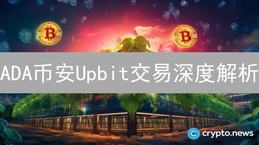 ADA币安Upbit交易深度解析：价格差异与投资机遇？